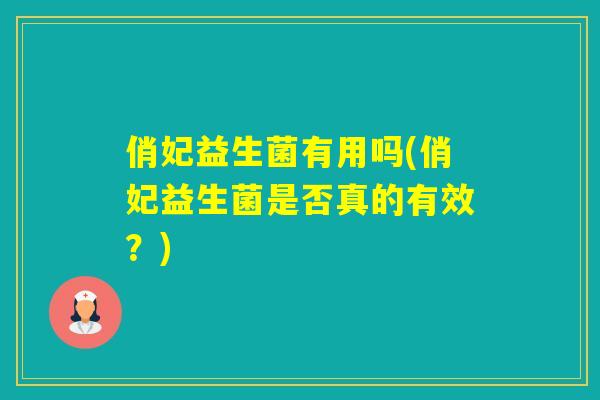 俏妃益生菌有用吗(俏妃益生菌是否真的有效？)