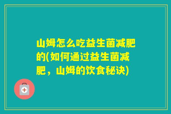 山姆怎么吃益生菌的(如何通过益生菌,山姆的饮食秘诀) 山姆怎么吃益生菌的(如何通过益生菌,山姆的饮食秘诀)