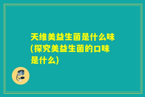 天维美益生菌是什么味(探究美益生菌的口味是什么)