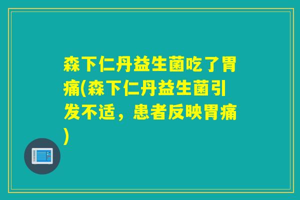 森下仁丹益生菌吃了胃痛(森下仁丹益生菌引发不适，患者反映胃痛)