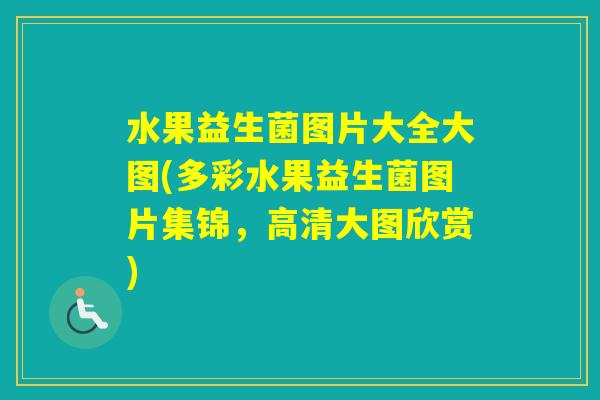 水果益生菌图片大全大图(多彩水果益生菌图片集锦，高清大图欣赏)
