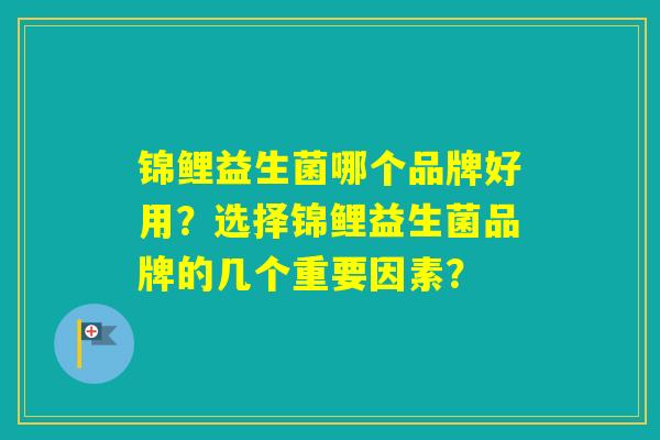 锦鲤益生菌哪个品牌好用?选择锦鲤益生菌品牌的几个重要因素? 锦鲤益生菌哪个品牌好用?选择锦鲤益生菌品牌的几个重要因素?