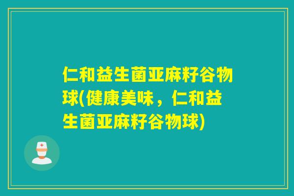 仁和益生菌亚麻籽谷物球(健康美味，仁和益生菌亚麻籽谷物球)