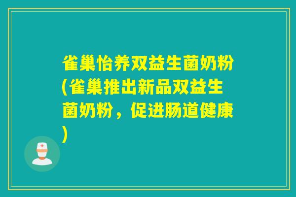 雀巢怡养双益生菌奶粉(雀巢推出新品双益生菌奶粉，促进肠道健康)