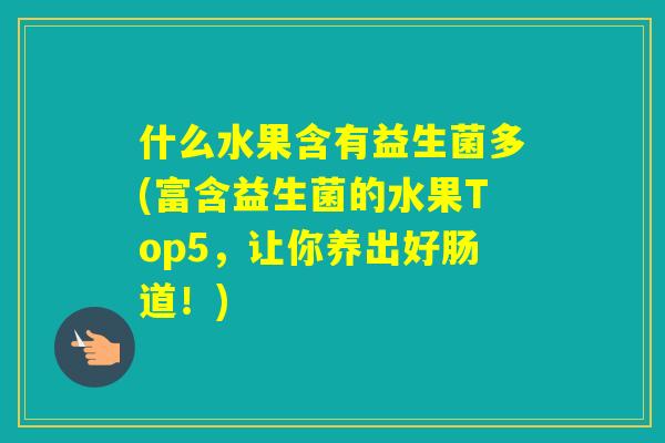 什么水果含有益生菌多(富含益生菌的水果Top5,让你养出好肠道!) 什么水果含有益生菌多(富含益生菌的水果Top5,让你养出好肠道!)