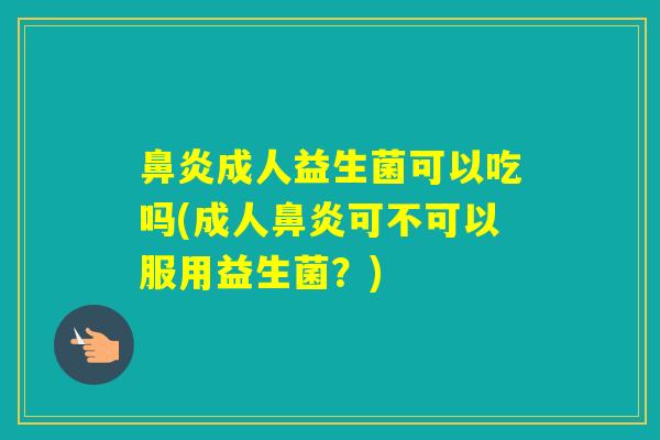 成人益生菌可以吃吗(成人可不可以服用益生菌?) 成人益生菌可以吃吗(成人可不可以服用益生菌?)