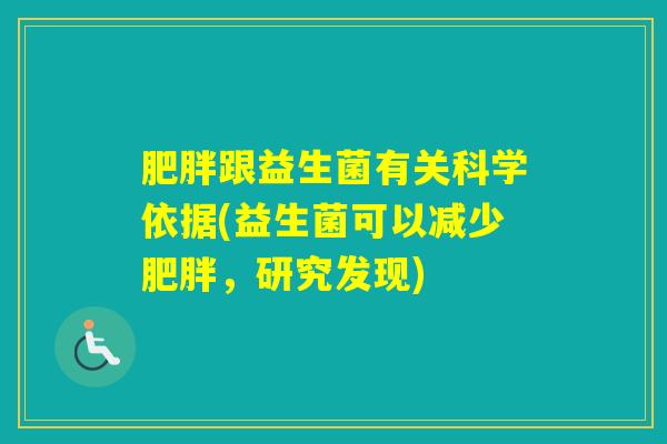 跟益生菌有关科学依据(益生菌可以减少,研究发现) 跟益生菌有关科学依据(益生菌可以减少,研究发现)