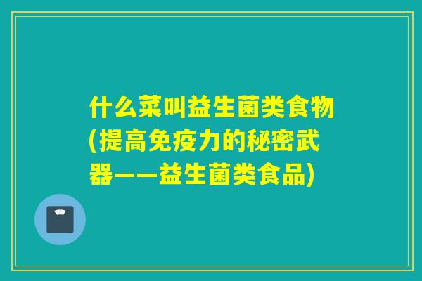 什么菜叫益生菌类食物(提高力的秘密武器——益生菌类食品) 什么菜叫益生菌类食物(提高力的秘密武器——益生菌类食品)