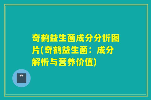 奇鹤益生菌成分分析图片(奇鹤益生菌:成分解析与营养价值) 奇鹤益生菌成分分析图片(奇鹤益生菌:成分解析与营养价值)
