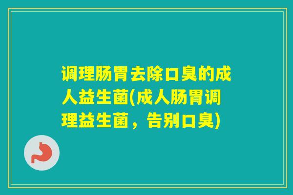 调理肠胃去除的成人益生菌(成人肠胃调理益生菌,告别) 调理肠胃去除的成人益生菌(成人肠胃调理益生菌,告别)