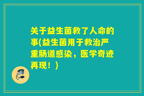 关于益生菌救了人命的事(益生菌用于救严重肠道，医学奇迹再现！)