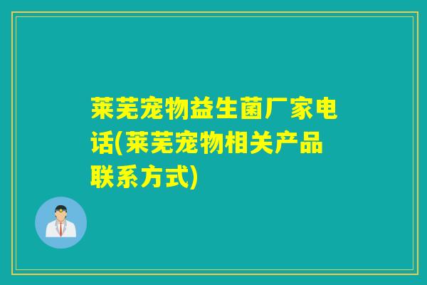 莱芜宠物益生菌厂家电话(莱芜宠物相关产品联系方式)