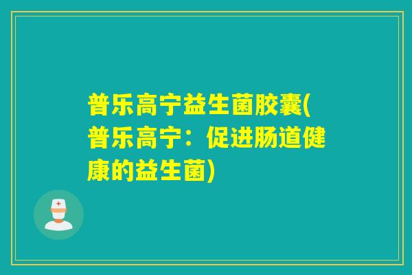 普乐高宁益生菌胶囊(普乐高宁：促进肠道健康的益生菌)