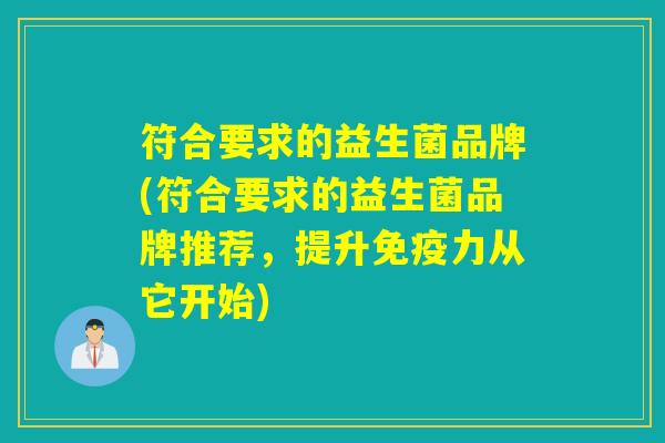 符合要求的益生菌品牌(符合要求的益生菌品牌推荐,提升力从它开始) 符合要求的益生菌品牌(符合要求的益生菌品牌推荐,提升力从它开始)