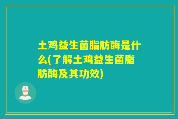 土鸡益生菌脂肪酶是什么(了解土鸡益生菌脂肪酶及其功效) 土鸡益生菌脂肪酶是什么(了解土鸡益生菌脂肪酶及其功效)
