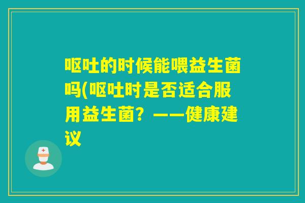 的时候能喂益生菌吗(时是否适合服用益生菌？——健康建议