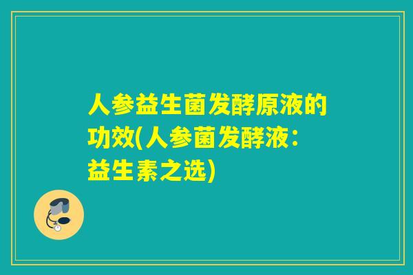 人参益生菌发酵原液的功效(人参菌发酵液：益生素之选)