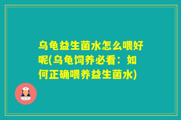 乌龟益生菌水怎么喂好呢(乌龟饲养必看：如何正确喂养益生菌水)