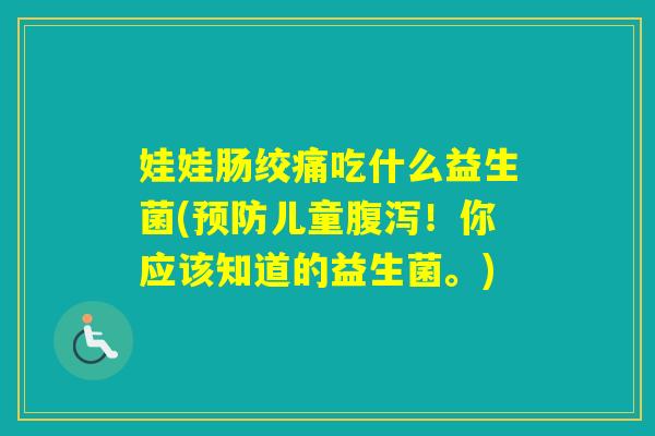娃娃肠绞痛吃什么益生菌(儿童！你应该知道的益生菌。)