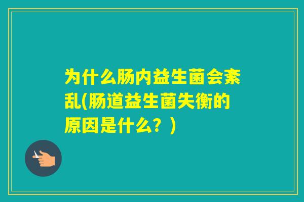 为什么肠内益生菌会紊乱(肠道益生菌失衡的原因是什么?) 为什么肠内益生菌会紊乱(肠道益生菌失衡的原因是什么?)