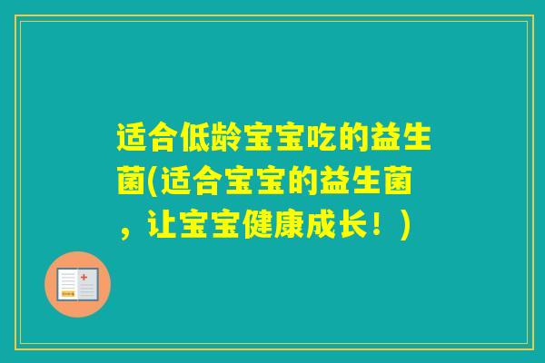 适合低龄宝宝吃的益生菌(适合宝宝的益生菌,让宝宝健康成长!) 适合低龄宝宝吃的益生菌(适合宝宝的益生菌,让宝宝健康成长!)