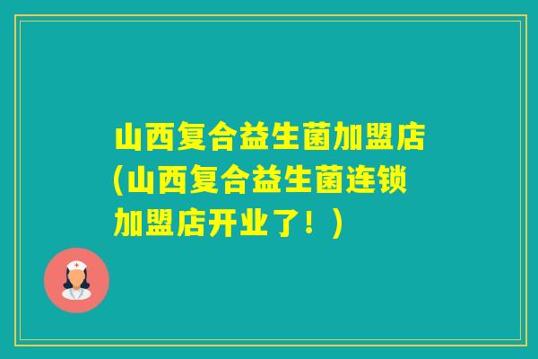 山西复合益生菌加盟店(山西复合益生菌连锁加盟店开业了!) 山西复合益生菌加盟店(山西复合益生菌连锁加盟店开业了!)