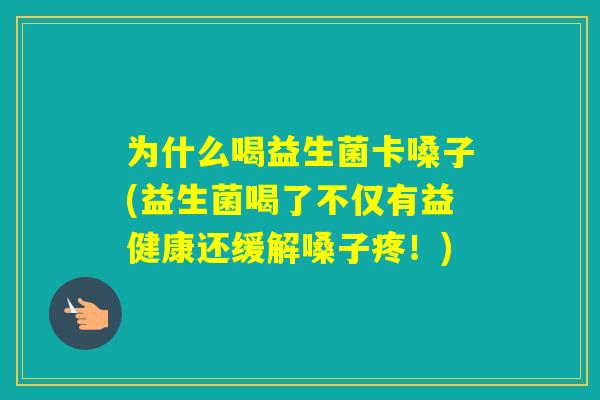 为什么喝益生菌卡嗓子(益生菌喝了不仅有益健康还缓解嗓子疼！)