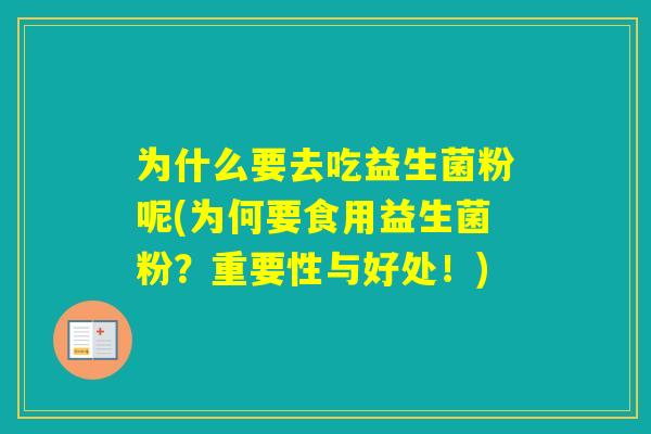为什么要去吃益生菌粉呢(为何要食用益生菌粉?重要性与好处!) 为什么要去吃益生菌粉呢(为何要食用益生菌粉?重要性与好处!)