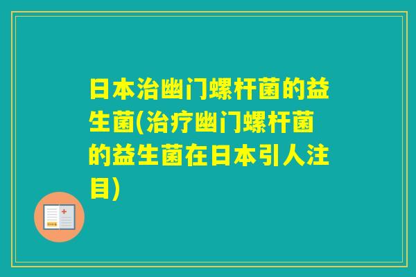 日本幽门螺杆菌的益生菌(幽门螺杆菌的益生菌在日本引人注目) 日本幽门螺杆菌的益生菌(幽门螺杆菌的益生菌在日本引人注目)