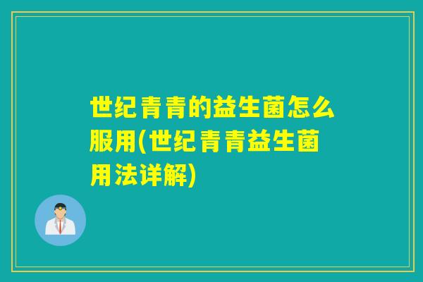 世纪青青的益生菌怎么服用(世纪青青益生菌用法详解)