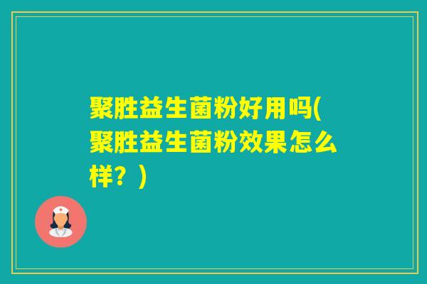 聚胜益生菌粉好用吗(聚胜益生菌粉效果怎么样？)