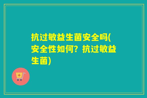 抗益生菌安全吗(安全性如何?抗益生菌) 抗益生菌安全吗(安全性如何?抗益生菌)