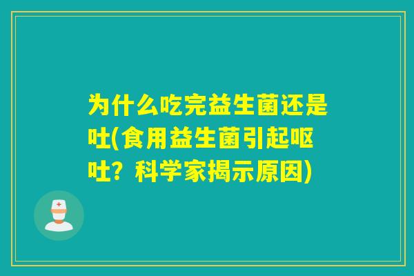 为什么吃完益生菌还是吐(食用益生菌引起?科学家揭示原因) 为什么吃完益生菌还是吐(食用益生菌引起?科学家揭示原因)