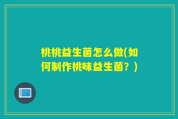桃桃益生菌怎么做(如何制作桃味益生菌？)