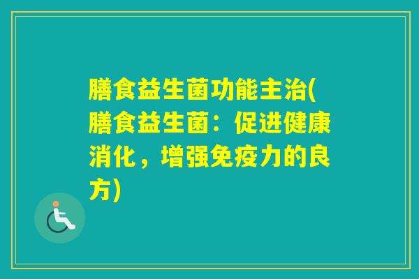 膳食益生菌功能主(膳食益生菌:促进健康消化,增强力的良方) 膳食益生菌功能主(膳食益生菌:促进健康消化,增强力的良方)