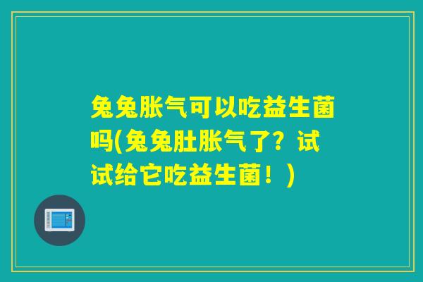 兔兔可以吃益生菌吗(兔兔肚了？试试给它吃益生菌！)