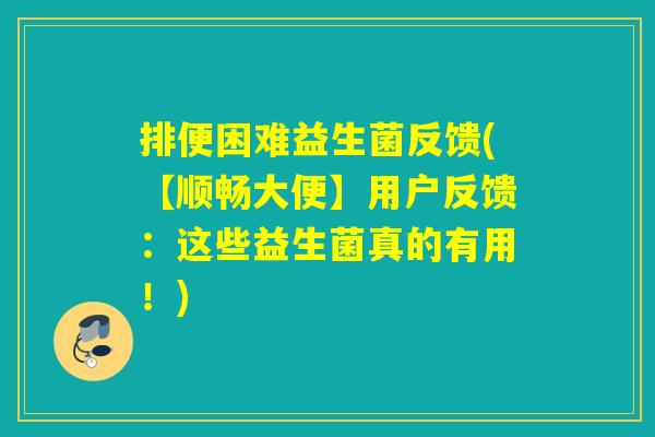 排便困难益生菌反馈(【顺畅大便】用户反馈:这些益生菌真的有用!) 排便困难益生菌反馈(【顺畅大便】用户反馈:这些益生菌真的有用!)