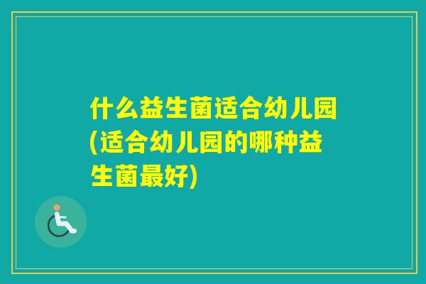 什么益生菌适合幼儿园(适合幼儿园的哪种益生菌好)