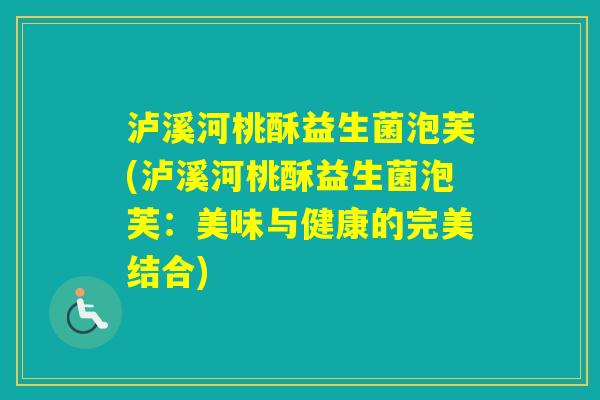 泸溪河桃酥益生菌泡芙(泸溪河桃酥益生菌泡芙：美味与健康的完美结合)