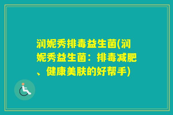 润妮秀益生菌(润妮秀益生菌：、健康美肤的好帮手)