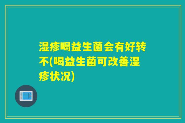 喝益生菌会有好转不(喝益生菌可改善状况) 喝益生菌会有好转不(喝益生菌可改善状况)