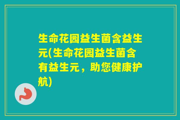 生命花园益生菌含益生元(生命花园益生菌含有益生元，助您健康护航)