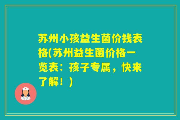 苏州小孩益生菌价钱表格(苏州益生菌价格一览表:孩子专属,快来了解!) 苏州小孩益生菌价钱表格(苏州益生菌价格一览表:孩子专属,快来了解!)