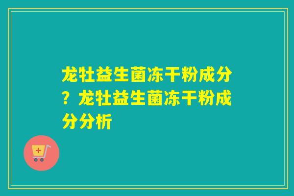 龙牡益生菌冻干粉成分？龙牡益生菌冻干粉成分分析
