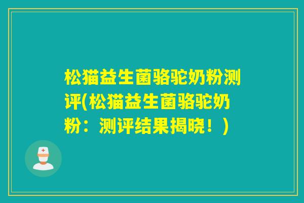 松猫益生菌骆驼奶粉测评(松猫益生菌骆驼奶粉：测评结果揭晓！)