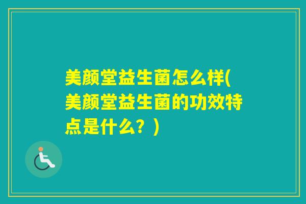 美颜堂益生菌怎么样(美颜堂益生菌的功效特点是什么?) 美颜堂益生菌怎么样(美颜堂益生菌的功效特点是什么?)
