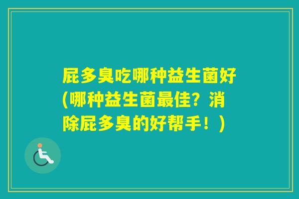 屁多臭吃哪种益生菌好(哪种益生菌佳？消除屁多臭的好帮手！)