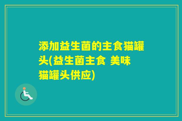 添加益生菌的主食猫罐头(益生菌主食 美味猫罐头供应)