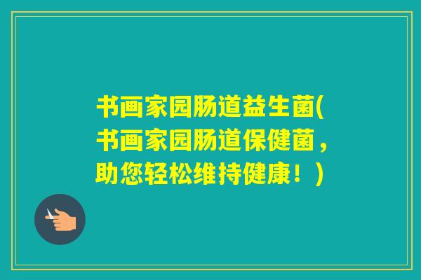 书画家园肠道益生菌(书画家园肠道保健菌，助您轻松维持健康！)
