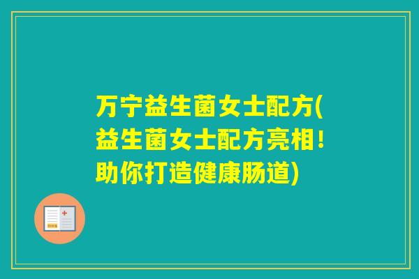 万宁益生菌女士配方(益生菌女士配方亮相！助你打造健康肠道)